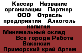 Кассир › Название организации ­ Партнер, ООО › Отрасль предприятия ­ Алкоголь, напитки › Минимальный оклад ­ 27 000 - Все города Работа » Вакансии   . Приморский край,Артем г.